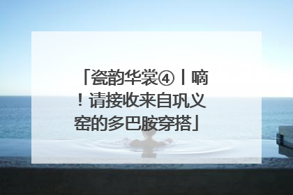 瓷韵华裳④丨嘀！请接收来自巩义窑的多巴胺穿搭