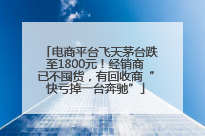 电商平台飞天茅台跌至1800元！经销商已不囤货，有回收商“快亏掉一台奔驰”