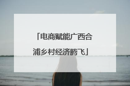 电商赋能广西合浦乡村经济腾飞