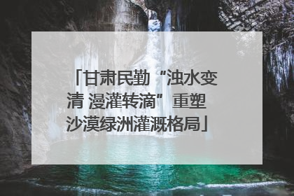 甘肃民勤“浊水变清 漫灌转滴”重塑沙漠绿洲灌溉格局