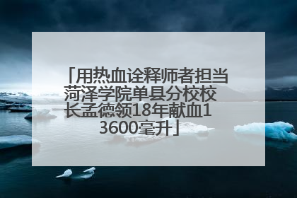 用热血诠释师者担当 菏泽学院单县分校校长孟德领18年献血13600毫升