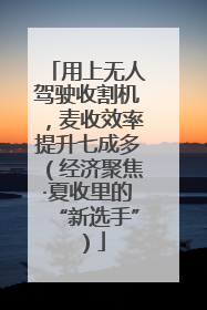 用上无人驾驶收割机，麦收效率提升七成多（经济聚焦·夏收里的“新选手”）