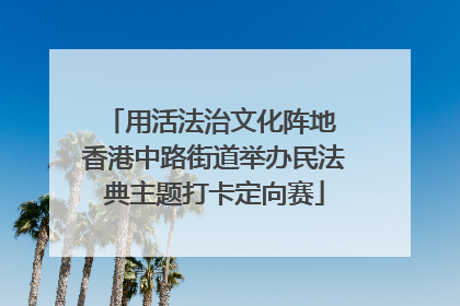 用活法治文化阵地 香港中路街道举办民法典主题打卡定向赛
