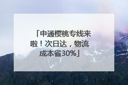 申通樱桃专线来啦！次日达，物流成本省30%