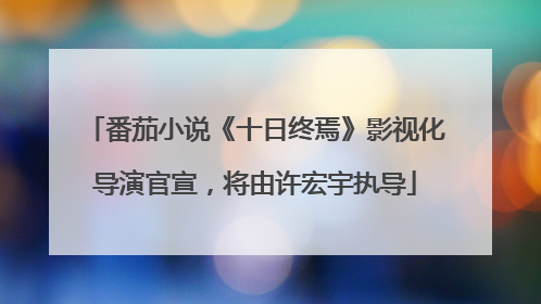 番茄小说《十日终焉》影视化导演官宣，将由许宏宇执导