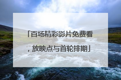 百场精彩影片免费看，放映点与首轮排期