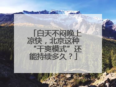 白天不闷晚上凉快，北京这种“干爽模式”还能持续多久？