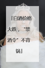 白酒价格大跌，“禁酒令”不背锅