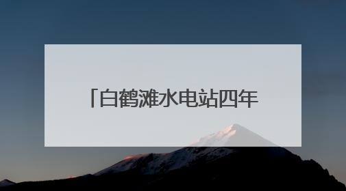 白鹤滩水电站四年发电超1960亿千瓦时 库区移民搭上“绿色发展快车”