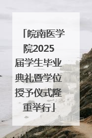 皖南医学院2025届学生毕业典礼暨学位授予仪式隆重举行