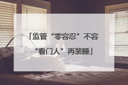 监管“零容忍”不容“看门人”再装睡