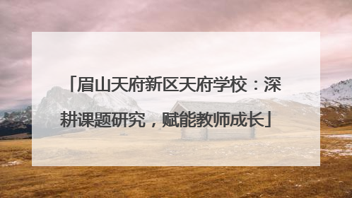 眉山天府新区天府学校：深耕课题研究，赋能教师成长