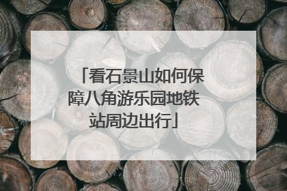 看石景山如何保障八角游乐园地铁站周边出行
