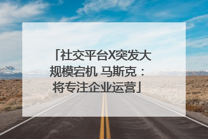 社交平台X突发大规模宕机 马斯克：将专注企业运营