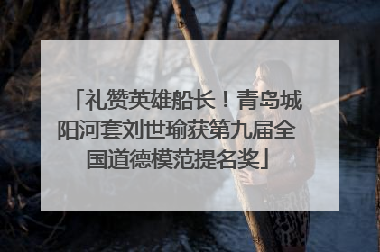 礼赞英雄船长！青岛城阳河套刘世瑜获第九届全国道德模范提名奖