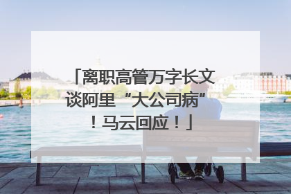 离职高管万字长文谈阿里“大公司病”！马云回应！