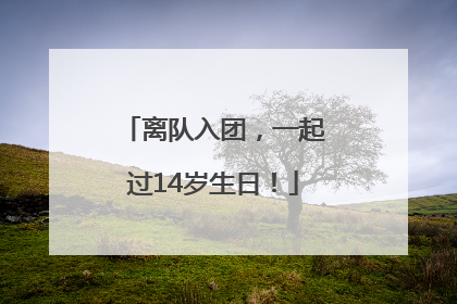 离队入团，一起过14岁生日！