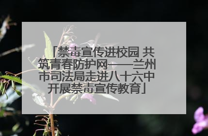 禁毒宣传进校园 共筑青春防护网——兰州市司法局走进八十六中开展禁毒宣传教育