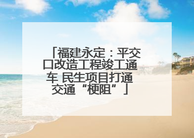 福建永定：平交口改造工程竣工通车 民生项目打通交通“梗阻”