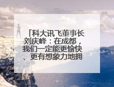 科大讯飞董事长刘庆峰：在成都，我们一定能更愉快、更有想象力地拥抱人工智能