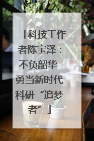 科技工作者陈宝泽：不负韶华 勇当新时代科研“追梦者”