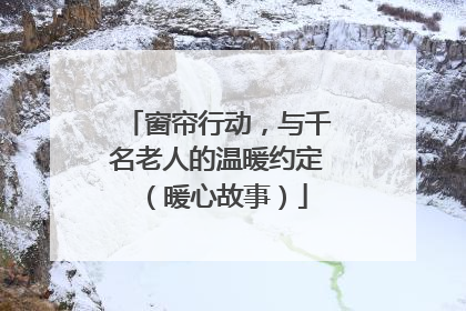 窗帘行动，与千名老人的温暖约定（暖心故事）