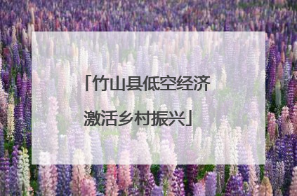 竹山县低空经济激活乡村振兴