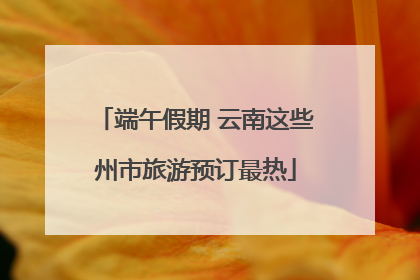 端午假期 云南这些州市旅游预订最热