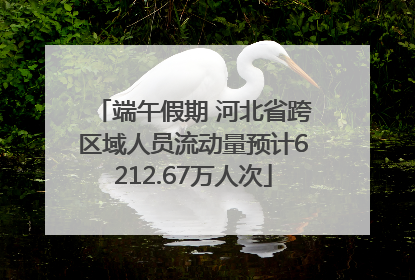 端午假期 河北省跨区域人员流动量预计6212.67万人次
