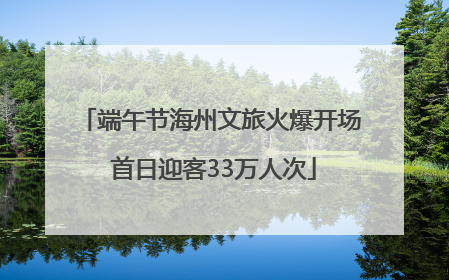 端午节海州文旅火爆开场 首日迎客33万人次