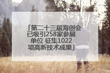 第二十三届海创会已吸引258家参展单位 征集1022项高新技术成果