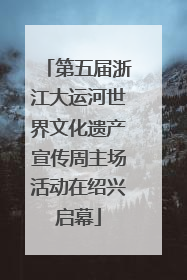 第五届浙江大运河世界文化遗产宣传周主场活动在绍兴启幕