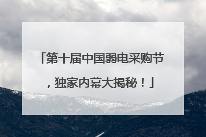 第十届中国弱电采购节，独家内幕大揭秘！
