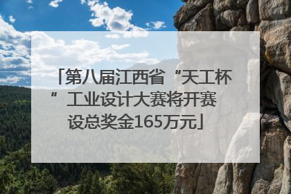 第八届江西省“天工杯”工业设计大赛将开赛 设总奖金165万元