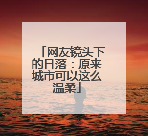 网友镜头下的日落：原来城市可以这么温柔