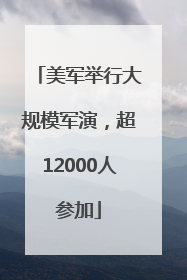 美军举行大规模军演，超12000人参加