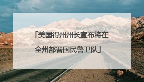 美国得州州长宣布将在全州部署国民警卫队