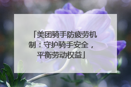 美团骑手防疲劳机制：守护骑手安全，平衡劳动权益