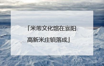米芾文化馆在襄阳高新米庄镇落成