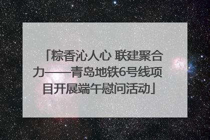粽香沁人心 联建聚合力——青岛地铁6号线项目开展端午慰问活动