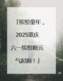 缤纷童年，2025重庆六一缤纷跑元气起跑！