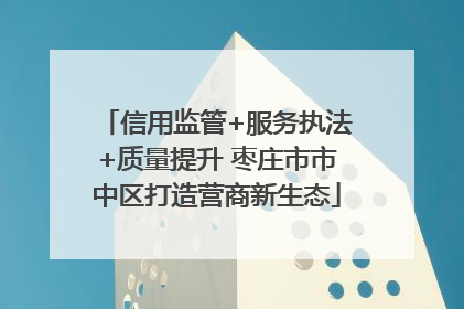 信用监管+服务执法+质量提升 枣庄市市中区打造营商新生态