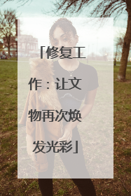 修复工作：让文物再次焕发光彩