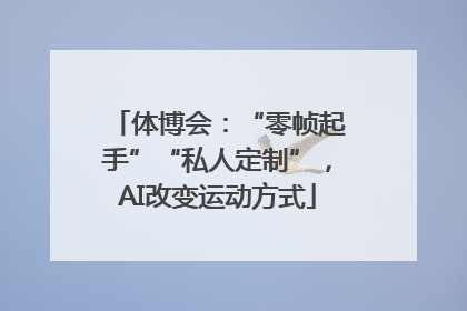 体博会：“零帧起手”“私人定制”，AI改变运动方式