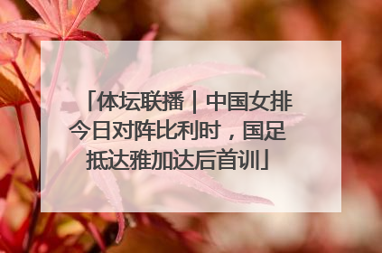 体坛联播｜中国女排今日对阵比利时，国足抵达雅加达后首训
