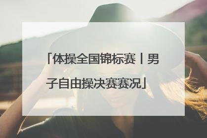 体操全国锦标赛丨男子自由操决赛赛况