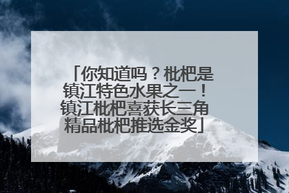 你知道吗？枇杷是镇江特色水果之一！镇江枇杷喜获长三角精品枇杷推选金奖