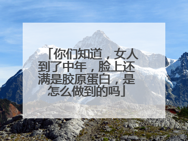 你们知道，女人到了中年，脸上还满是胶原蛋白，是怎么做到的吗
