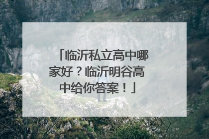 临沂私立高中哪家好？临沂明谷高中给你答案！