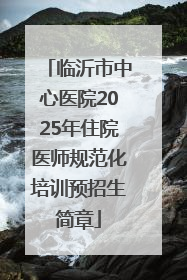 临沂市中心医院2025年住院医师规范化培训预招生简章